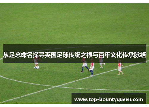 从足总命名探寻英国足球传统之根与百年文化传承脉络