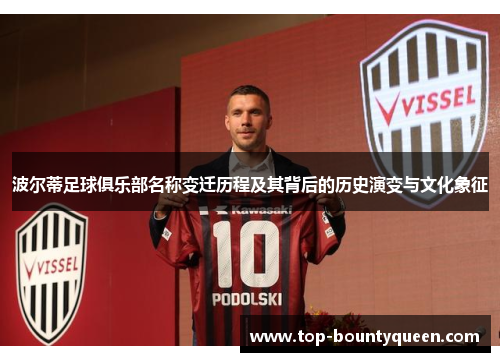 波尔蒂足球俱乐部名称变迁历程及其背后的历史演变与文化象征