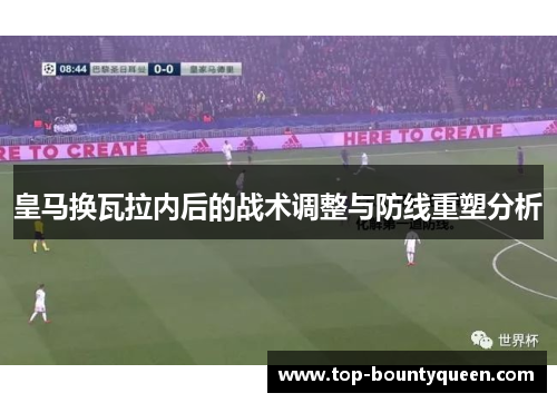 皇马换瓦拉内后的战术调整与防线重塑分析