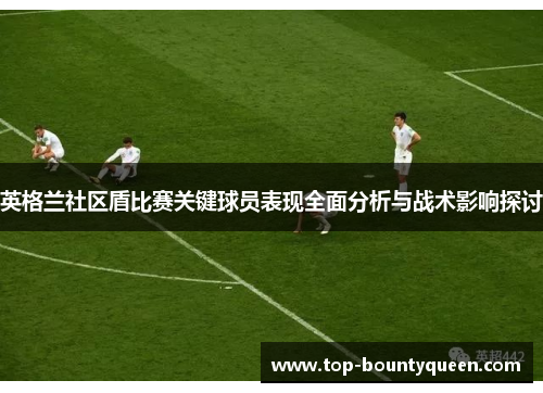 英格兰社区盾比赛关键球员表现全面分析与战术影响探讨