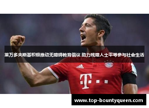 莱万多夫斯基积极推动无障碍教育倡议 助力残障人士平等参与社会生活