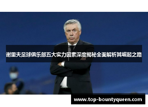 谢里夫足球俱乐部五大实力因素深度揭秘全面解析其崛起之路