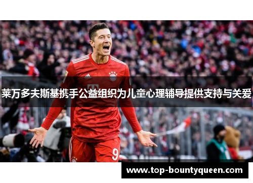 莱万多夫斯基携手公益组织为儿童心理辅导提供支持与关爱