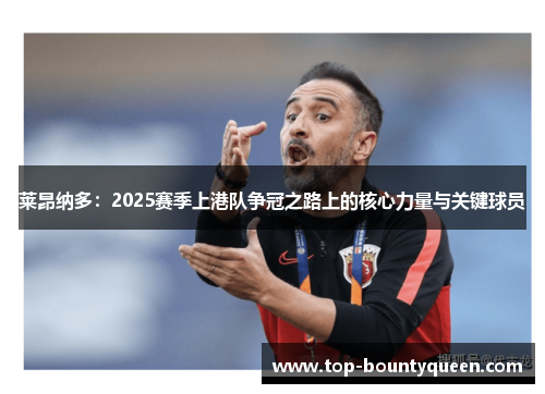 莱昂纳多：2025赛季上港队争冠之路上的核心力量与关键球员