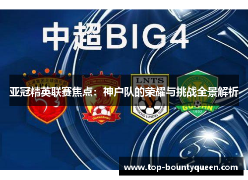 亚冠精英联赛焦点：神户队的荣耀与挑战全景解析