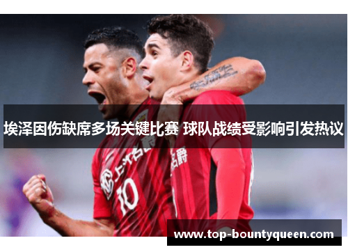 埃泽因伤缺席多场关键比赛 球队战绩受影响引发热议