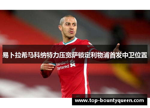 易卜拉希马科纳特力压宽萨锁定利物浦首发中卫位置