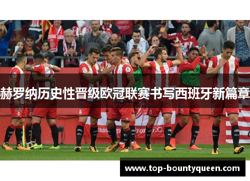 赫罗纳历史性晋级欧冠联赛书写西班牙新篇章