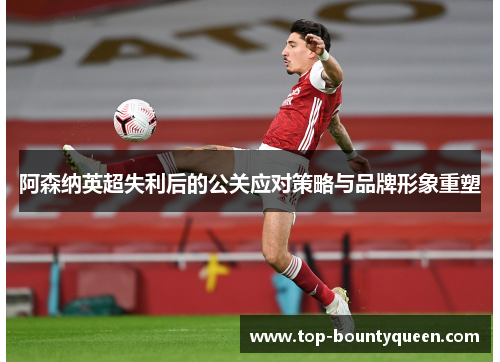 阿森纳英超失利后的公关应对策略与品牌形象重塑