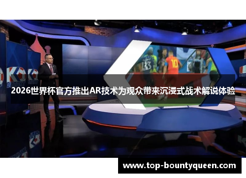 2026世界杯官方推出AR技术为观众带来沉浸式战术解说体验